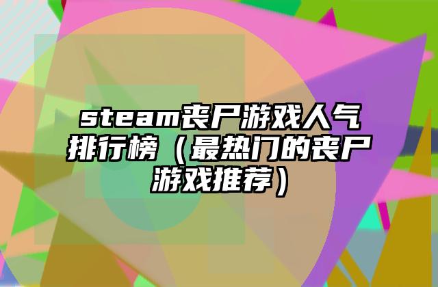 steam丧尸游戏人气排行榜（最热门的丧尸游戏推荐）