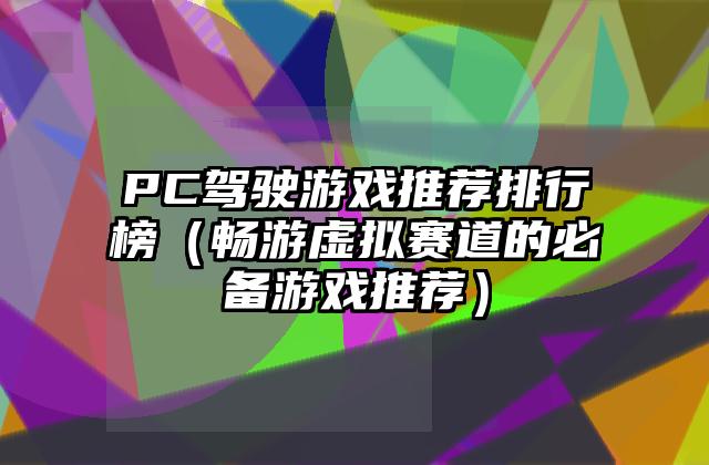 PC驾驶游戏推荐排行榜（畅游虚拟赛道的必备游戏推荐）