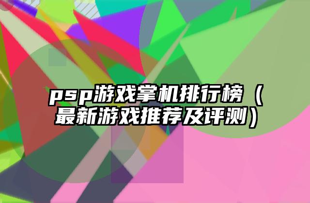 psp游戏掌机排行榜（最新游戏推荐及评测）