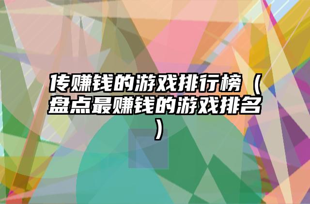 传赚钱的游戏排行榜（盘点最赚钱的游戏排名）