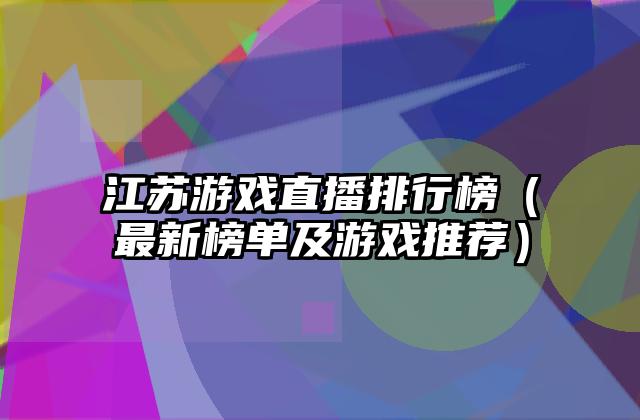 江苏游戏直播排行榜（最新榜单及游戏推荐）