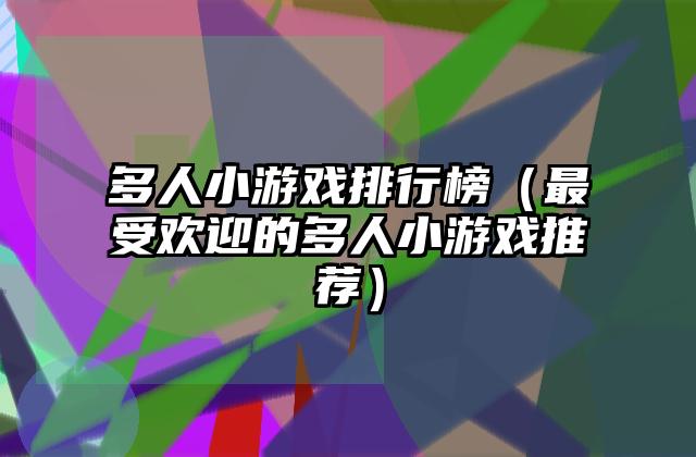 多人小游戏排行榜（最受欢迎的多人小游戏推荐）