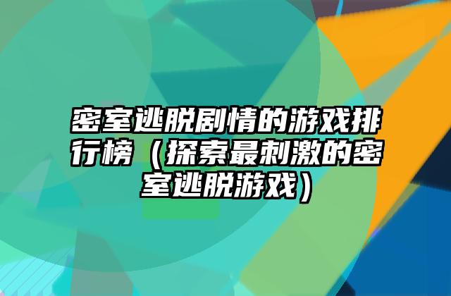 密室逃脱剧情的游戏排行榜（探索最刺激的密室逃脱游戏）