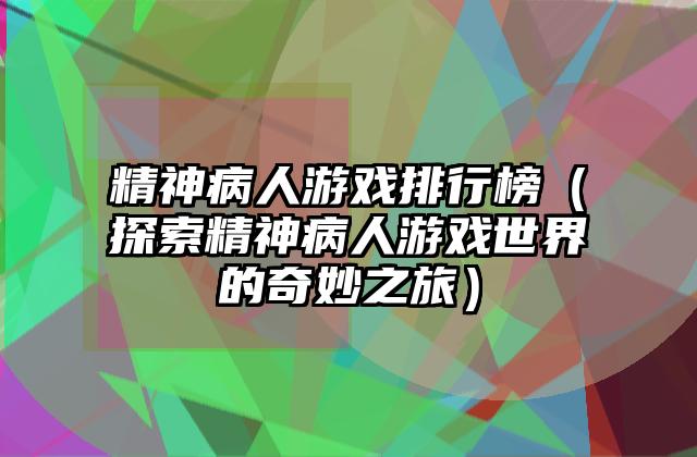 精神病人游戏排行榜（探索精神病人游戏世界的奇妙之旅）