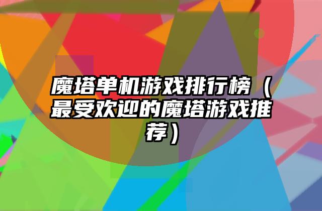 魔塔单机游戏排行榜（最受欢迎的魔塔游戏推荐）