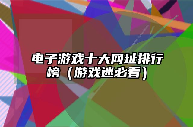 电子游戏十大网址排行榜（游戏迷必看）