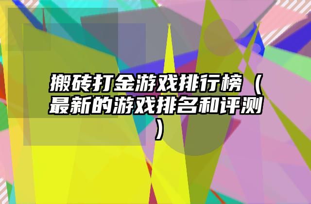 搬砖打金游戏排行榜（最新的游戏排名和评测）