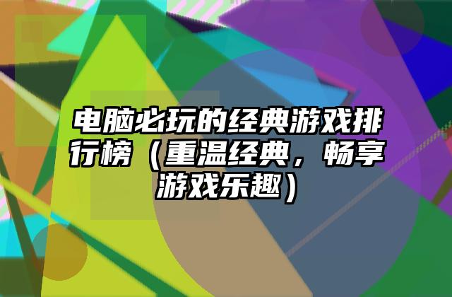 电脑必玩的经典游戏排行榜（重温经典，畅享游戏乐趣）