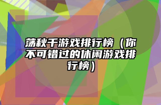 荡秋千游戏排行榜（你不可错过的休闲游戏排行榜）