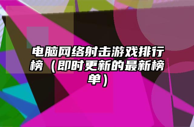 电脑网络射击游戏排行榜（即时更新的最新榜单）