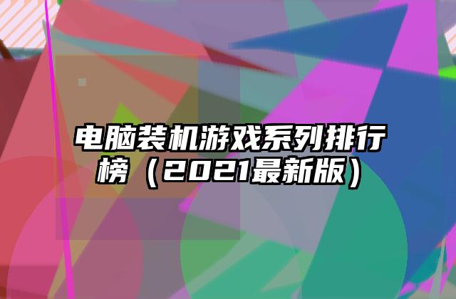 电脑装机游戏系列排行榜（2021最新版）