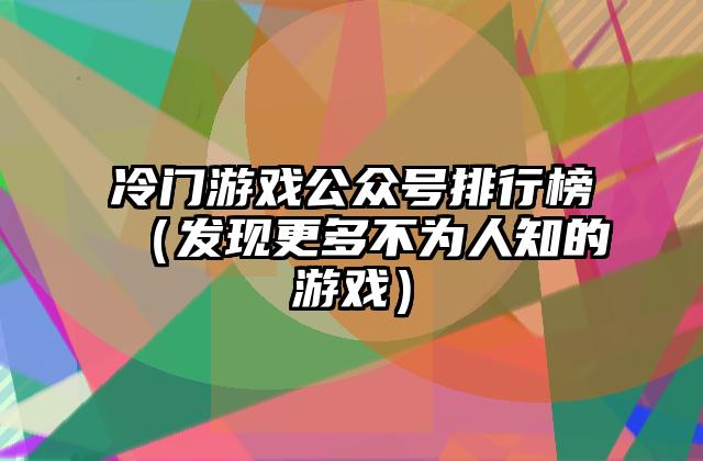 冷门游戏公众号排行榜（发现更多不为人知的游戏）