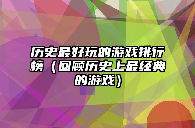 历史最好玩的游戏排行榜（回顾历史上最经典的游戏）