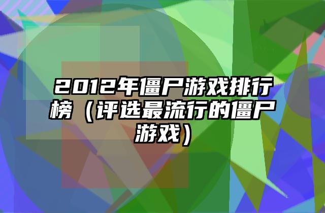 2012年僵尸游戏排行榜（评选最流行的僵尸游戏）