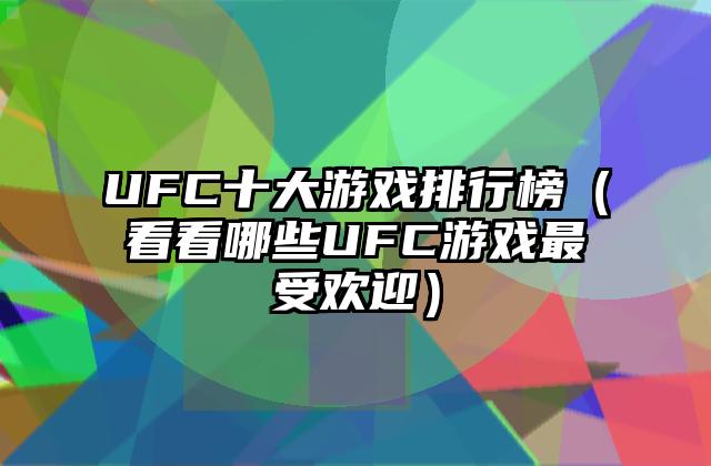 UFC十大游戏排行榜（看看哪些UFC游戏最受欢迎）