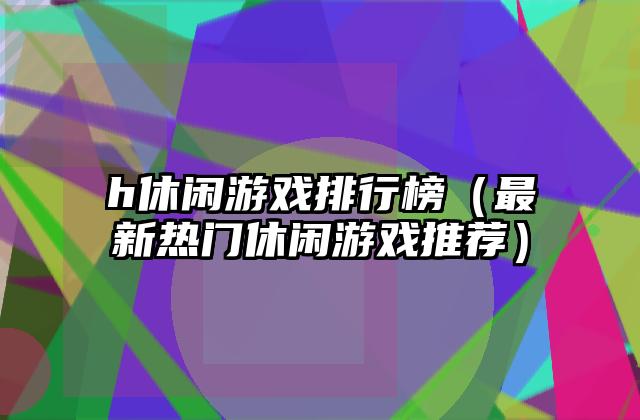 h休闲游戏排行榜（最新热门休闲游戏推荐）