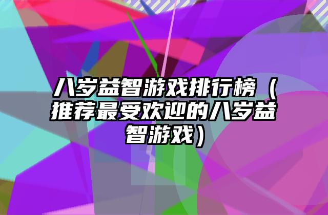 八岁益智游戏排行榜（推荐最受欢迎的八岁益智游戏）