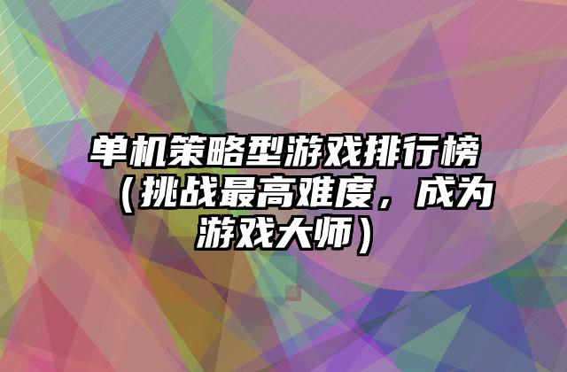 单机策略型游戏排行榜（挑战最高难度，成为游戏大师）
