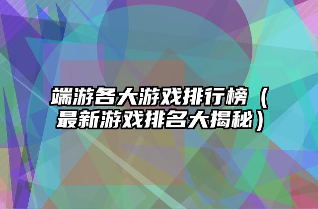 端游各大游戏排行榜（最新游戏排名大揭秘）
