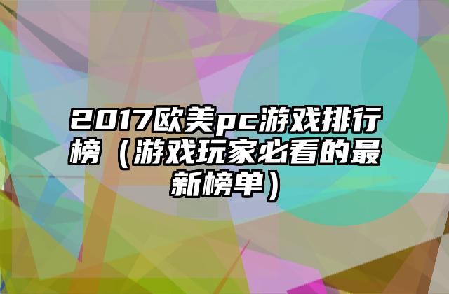 2017欧美pc游戏排行榜（游戏玩家必看的最新榜单）