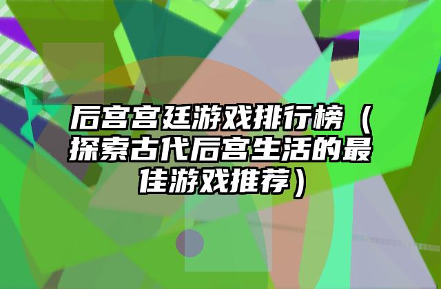 后宫宫廷游戏排行榜（探索古代后宫生活的最佳游戏推荐）