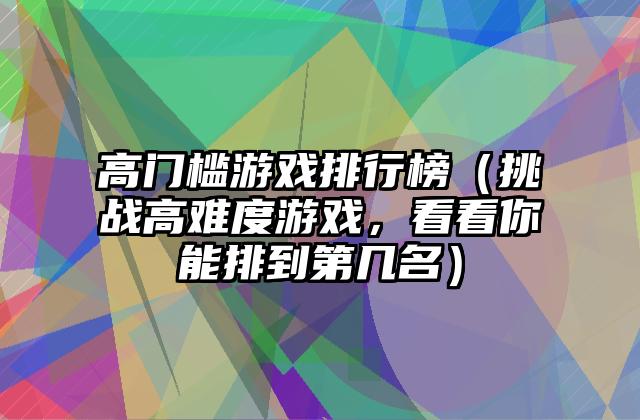 高门槛游戏排行榜（挑战高难度游戏，看看你能排到第几名）