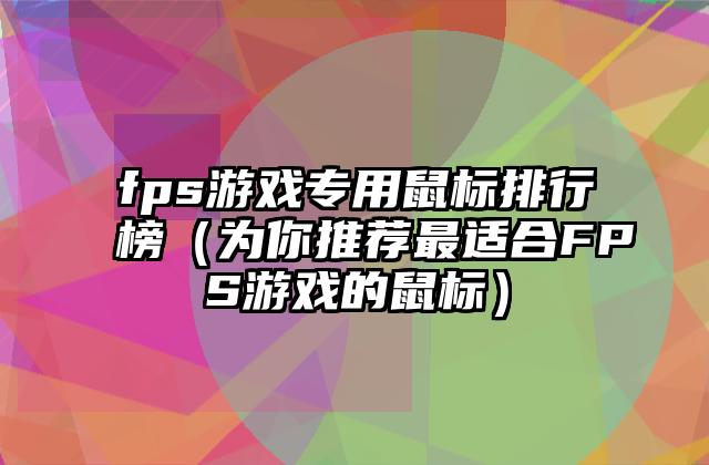 fps游戏专用鼠标排行榜（为你推荐最适合FPS游戏的鼠标）