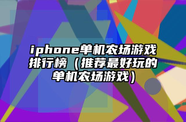 iphone单机农场游戏排行榜（推荐最好玩的单机农场游戏）