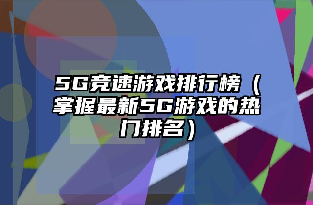 5G竞速游戏排行榜（掌握最新5G游戏的热门排名）