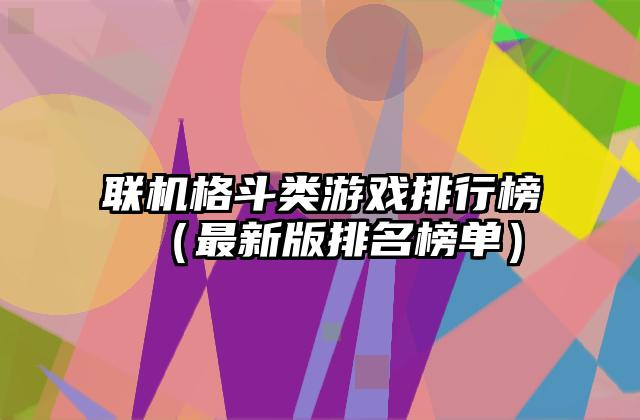 联机格斗类游戏排行榜（最新版排名榜单）