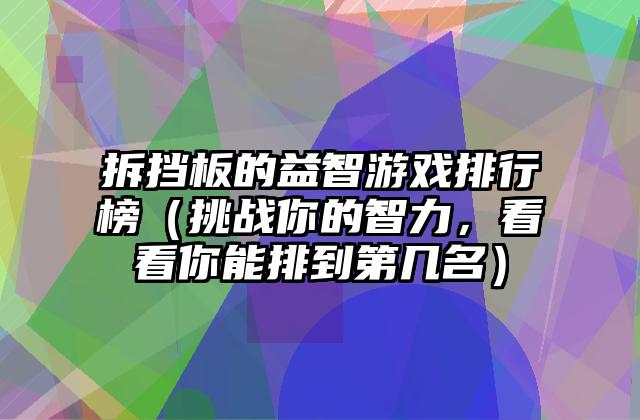 拆挡板的益智游戏排行榜（挑战你的智力，看看你能排到第几名）