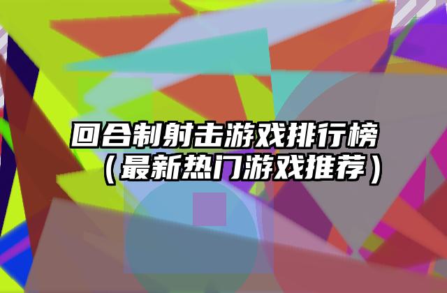 回合制射击游戏排行榜（最新热门游戏推荐）