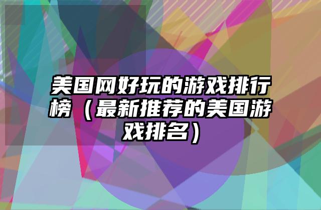 美国网好玩的游戏排行榜（最新推荐的美国游戏排名）