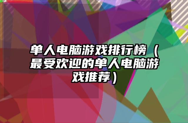 单人电脑游戏排行榜（最受欢迎的单人电脑游戏推荐）