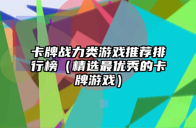 卡牌战力类游戏推荐排行榜（精选最优秀的卡牌游戏）