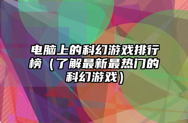 电脑上的科幻游戏排行榜（了解最新最热门的科幻游戏）