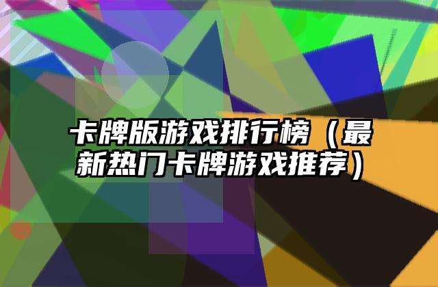 卡牌版游戏排行榜（最新热门卡牌游戏推荐）