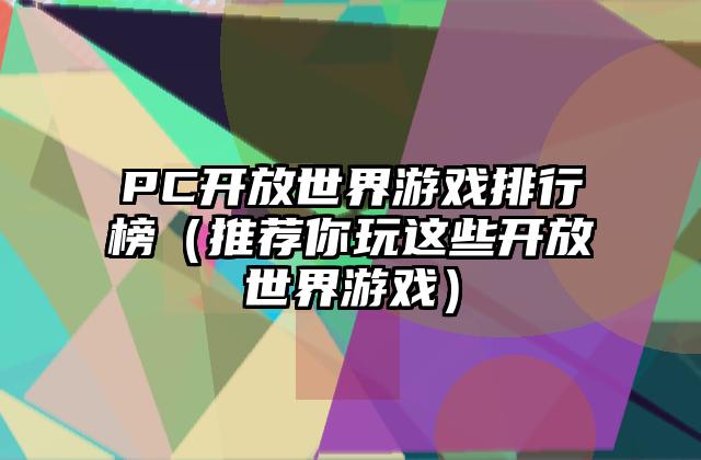 PC开放世界游戏排行榜（推荐你玩这些开放世界游戏）