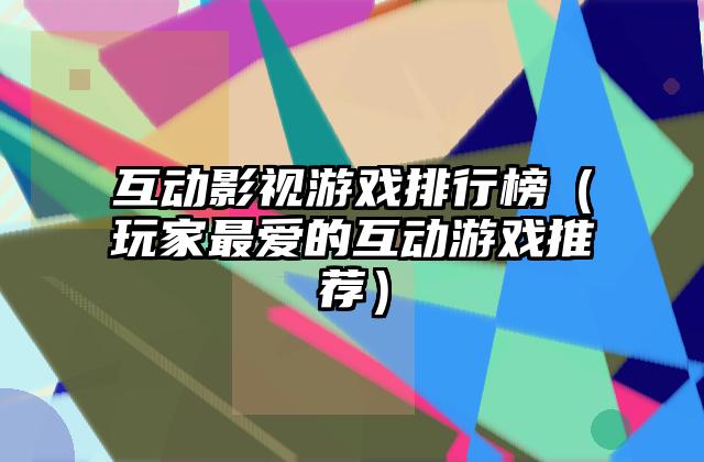 互动影视游戏排行榜（玩家最爱的互动游戏推荐）