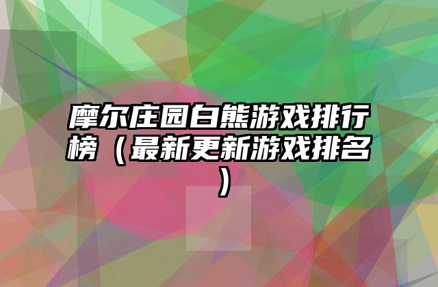 摩尔庄园白熊游戏排行榜（最新更新游戏排名）