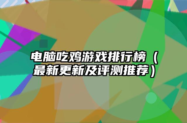 电脑吃鸡游戏排行榜（最新更新及评测推荐）