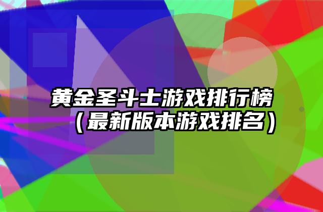 黄金圣斗士游戏排行榜（最新版本游戏排名）