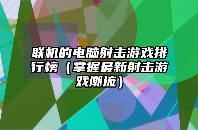 联机的电脑射击游戏排行榜（掌握最新射击游戏潮流）