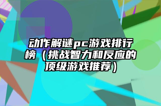 动作解谜pc游戏排行榜（挑战智力和反应的顶级游戏推荐）