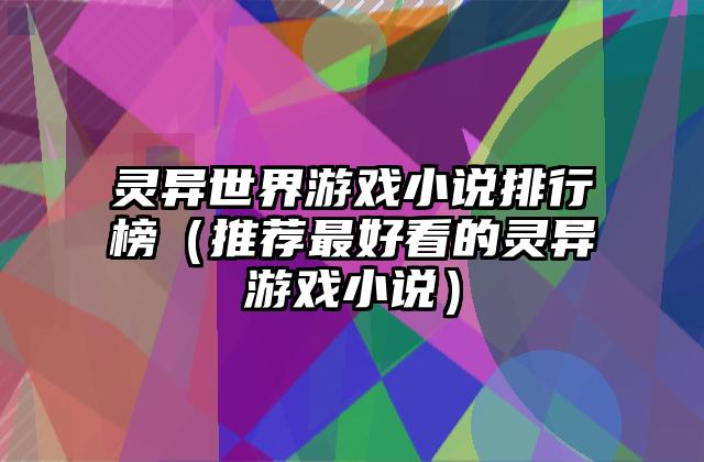 灵异世界游戏小说排行榜（推荐最好看的灵异游戏小说）