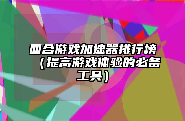 回合游戏加速器排行榜（提高游戏体验的必备工具）