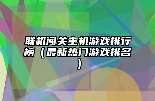 联机闯关主机游戏排行榜（最新热门游戏排名）