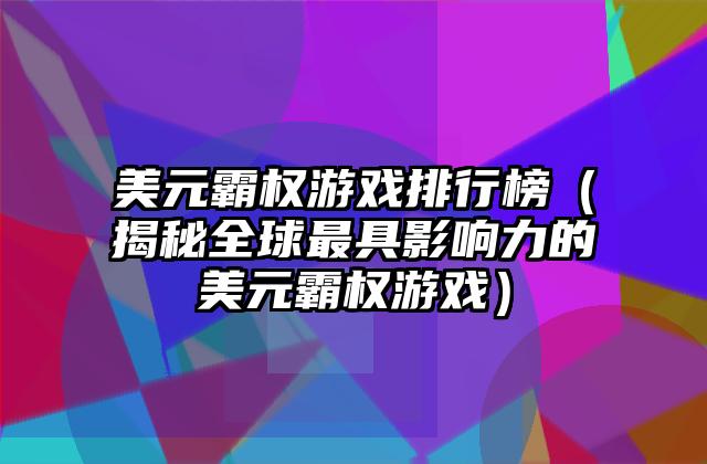 美元霸权游戏排行榜（揭秘全球最具影响力的美元霸权游戏）