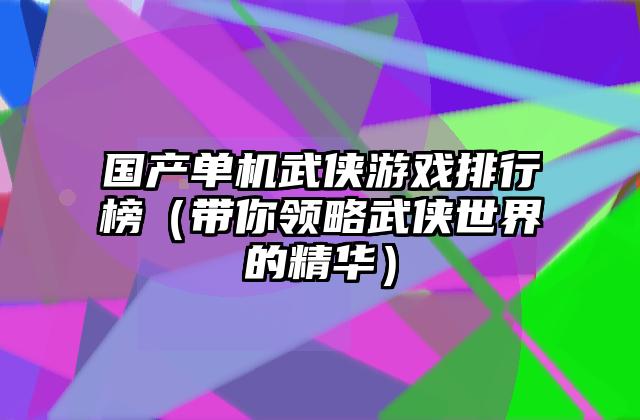 国产单机武侠游戏排行榜（带你领略武侠世界的精华）
