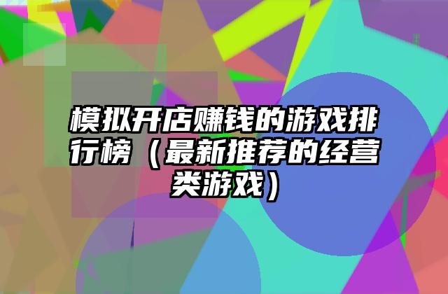 模拟开店赚钱的游戏排行榜（最新推荐的经营类游戏）